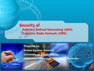 Security of
Software Defined Networking (SDN)
Cognitive Radio Network (CRN)
Prepared by:
Ameer Sameer Hamood
University of Babylon - Iraq
Information Technology - Information Networks
 