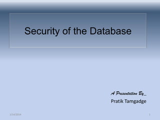 Security of the Database

A Presentation By_
Pratik Tamgadge
1/14/2014

1

 