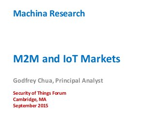 M2M and IoT Markets
Godfrey Chua, Principal Analyst
Machina Research
Security of Things Forum
Cambridge, MA
September 2015
 