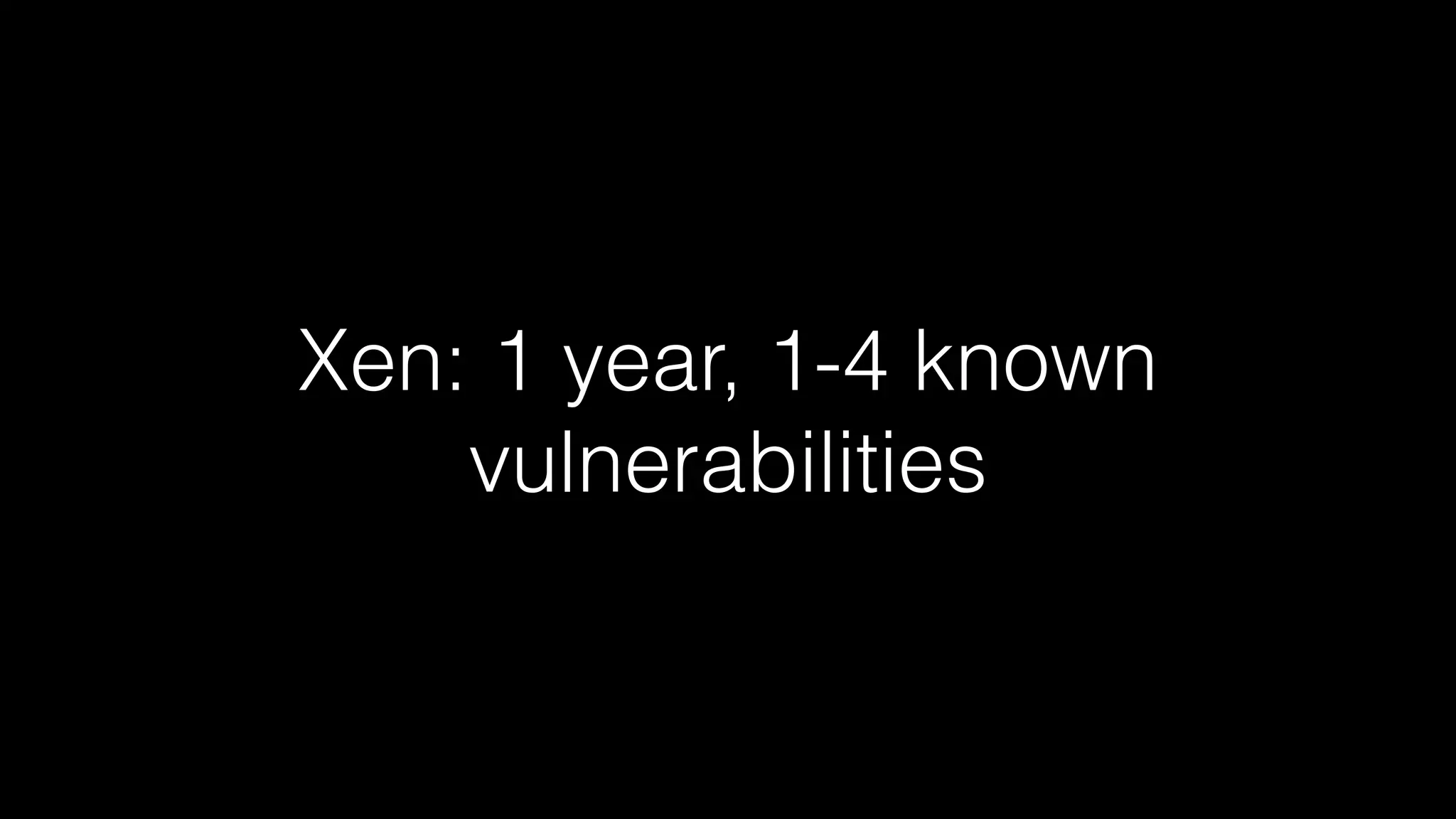 Xen: 1 year, 1-4 known 
vulnerabilities 
 