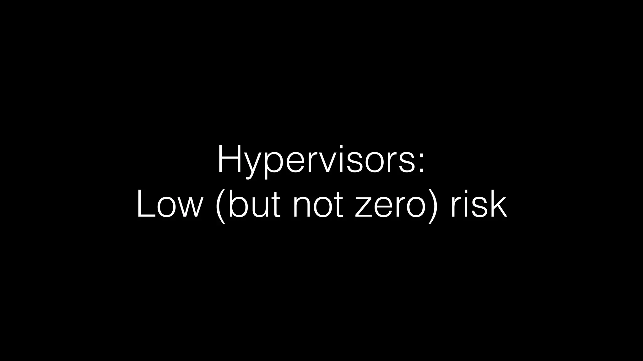 Hypervisors: 
Low (but not zero) risk 
 