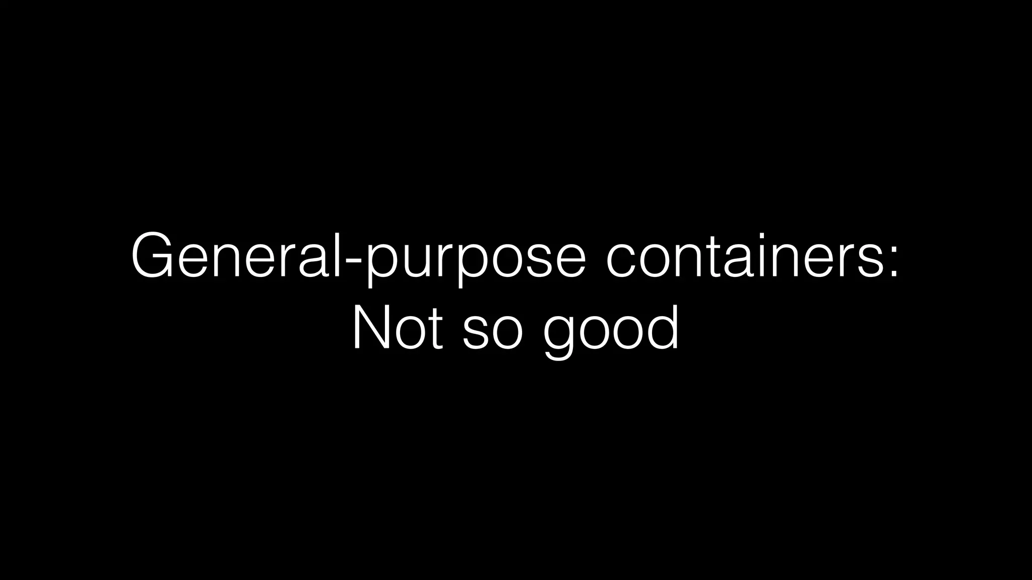 General-purpose containers: 
Not so good 
 