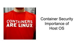 Container Security
Importance of
Host OS
 