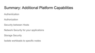 Authentication
Authorization
Security between Hosts
Network Security for your applications
Storage Security
Isolate workloads to specific nodes
Summary: Additional Platform Capabilities
 