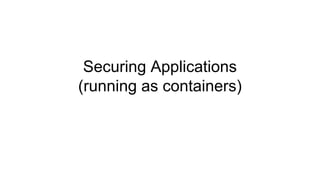 Securing Applications
(running as containers)
 