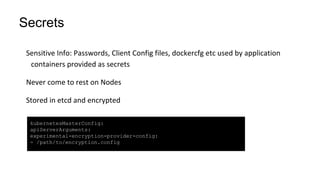Secrets
kubernetesMasterConfig:
apiServerArguments:
experimental-encryption-provider-config:
- /path/to/encryption.config
 