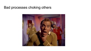 Bad processes choking others
 