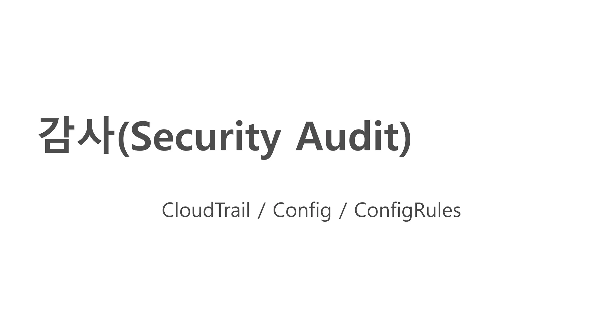 감사(Security Audit)
CloudTrail / Config / ConfigRules
 