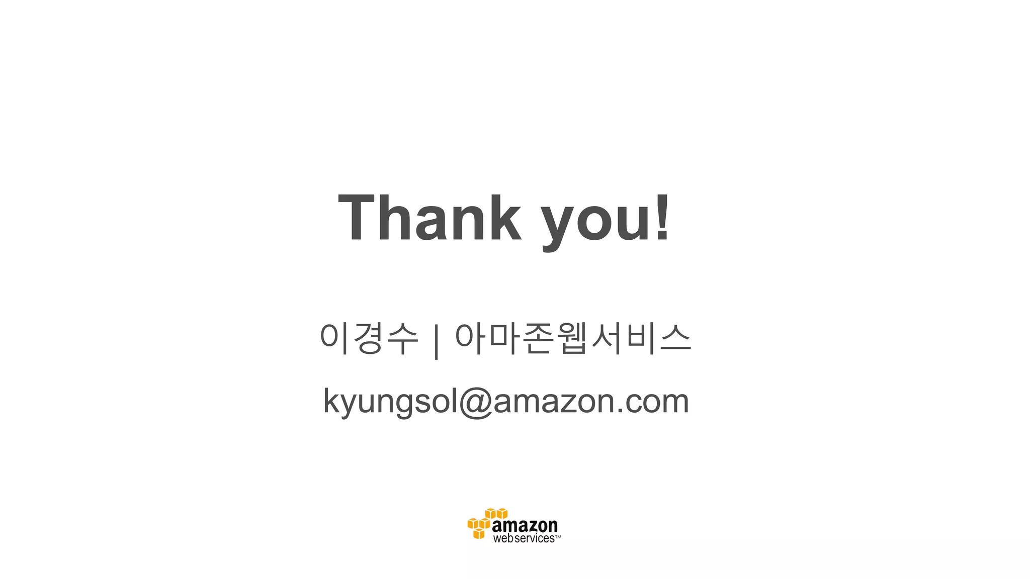 kyungsol@amazon.com
Thank you!
이경수 | 아마존웹서비스
 