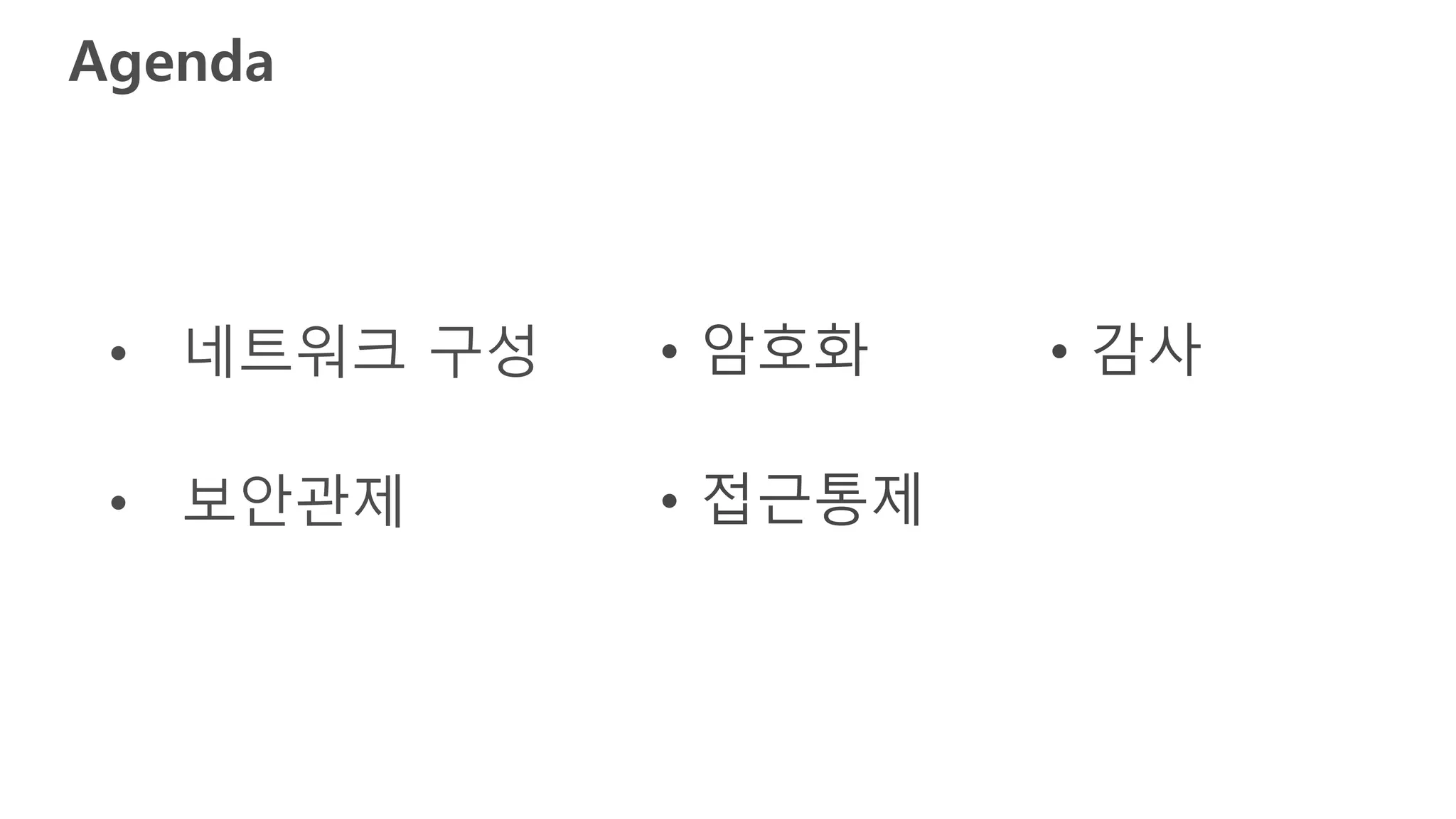 Agenda
• 네트워크 구성
• 보안관제
• 암호화
• 접근통제
• 감사
 
