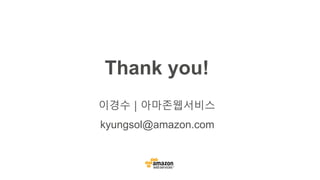 kyungsol@amazon.com
Thank you!
이경수 | 아마존웹서비스
 