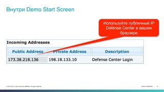 Cisco Confidential 17© 2013-2014 Cisco and/or its affiliates. All rights reserved.
Внутри Demo Start Screen
Используйте публичный IP
Defense Center в вашем
браузере
 