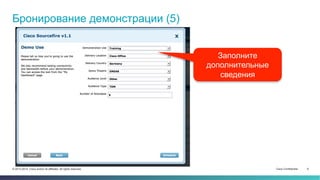 Cisco Confidential 9© 2013-2014 Cisco and/or its affiliates. All rights reserved.
Бронирование демонстрации (5)
Заполните
дополнительные
сведения
 