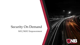 Security On Demand
SOC/SIOC Empowerment
 