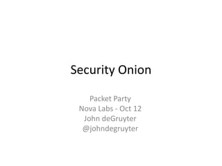 Security Onion

    Packet Party
 Nova Labs - Oct 12
  John deGruyter
  @johndegruyter
 