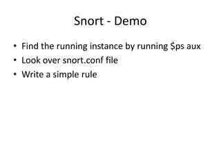 Snort - Demo
• Find the running instance by running $ps aux
• Look over snort.conf file
• Write a simple rule
 