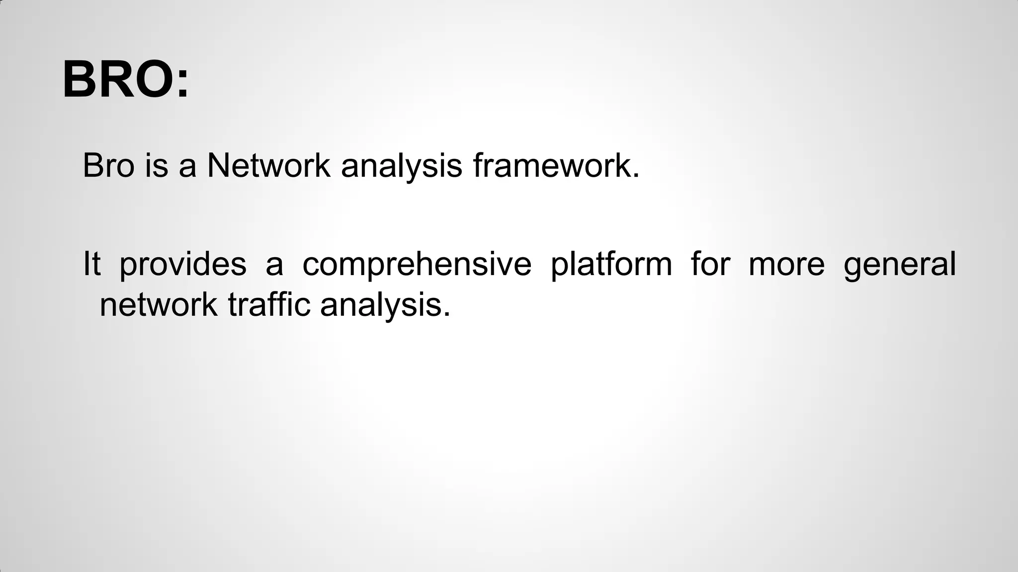 BRO:
Bro is a Network analysis framework.
It provides a comprehensive platform for more general
network traffic analysis.
 