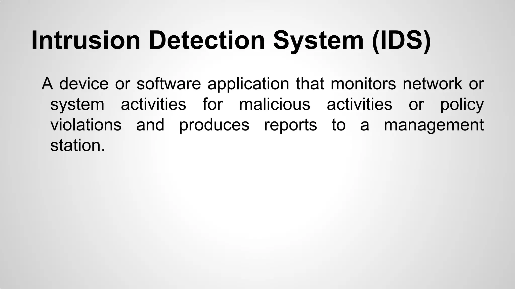 Intrusion Detection System (IDS)
A device or software application that monitors network or
system activities for malicious activities or policy
violations and produces reports to a management
station.
 