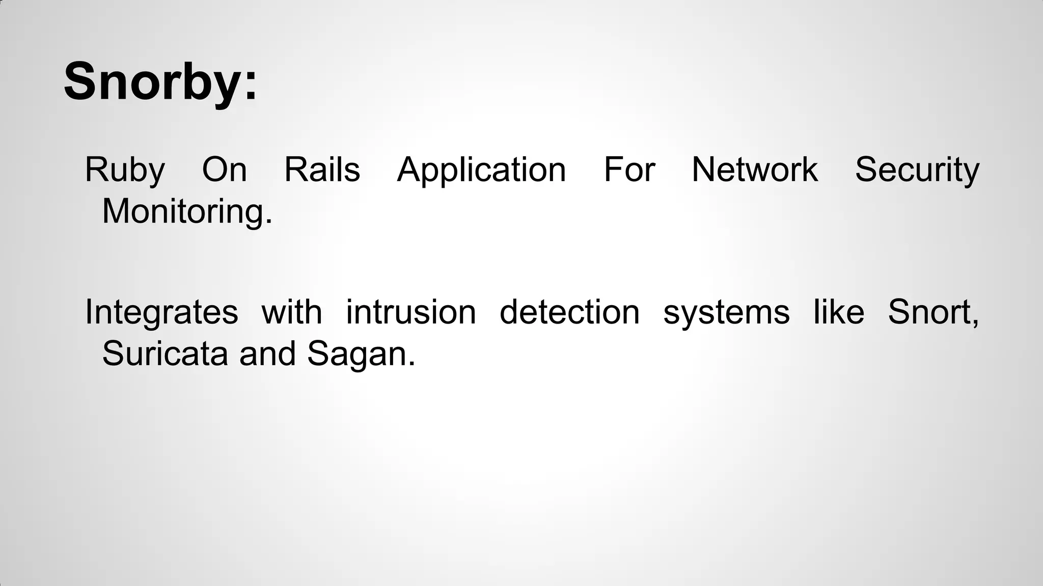 Snorby:
Ruby On Rails Application For Network Security
Monitoring.
Integrates with intrusion detection systems like Snort,
Suricata and Sagan.
 