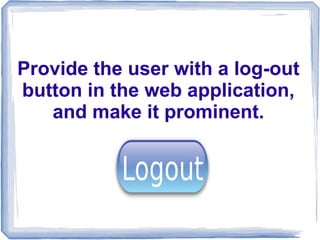 Provide the user with a log-out
button in the web application,
   and make it prominent.
 