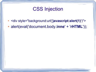 CSS Injection

●   <div style="background:url('javascript:alert(1)')">
●   alert(eval('document.body.inne' + 'rHTML'));
 