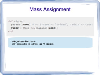 Mass Assignment




attr_accessible :name
attr_accessible :is_admin, :as => :admin
 