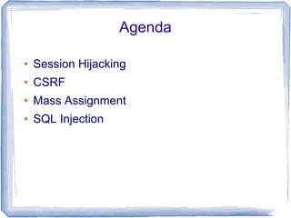 Agenda

●   Session Hijacking
●   CSRF
●   Mass Assignment
●   SQL Injection
 