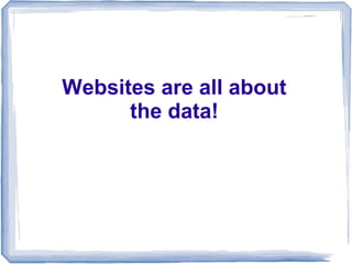 Websites are all about
      the data!
 
