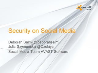 Security on Social Media
Deborah Salmi @deborahsalmi
Julia Szymanska @Dzulaya
Social Media Team AVAST Software

 