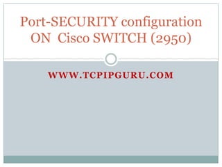 Port-SECURITY configuration
 ON Cisco SWITCH (2950)

    WWW.TCPIPGURU.COM
 