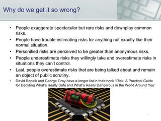 Why do we get it so wrong?
• People exaggerate spectacular but rare risks and downplay common
risks.
• People have trouble...
