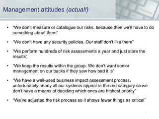 Management attitudes (actual!)
• “We don’t measure or catalogue our risks, because then we’ll have to do
something about t...