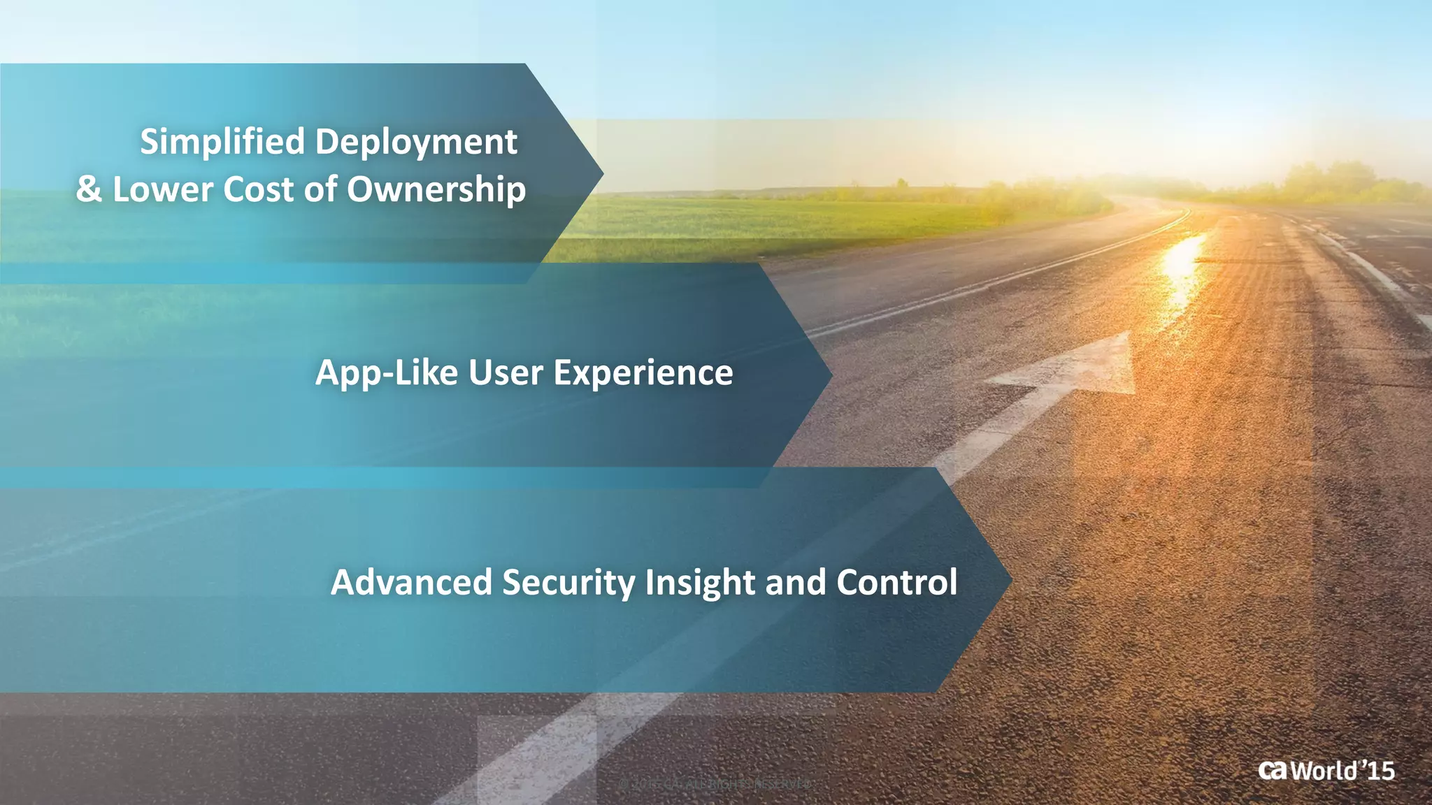 Simplified Deployment
& Lower Cost of Ownership
App-Like User Experience
Advanced Security Insight and Control
© 2015 CA. ALL RIGHTS RESERVED.
 