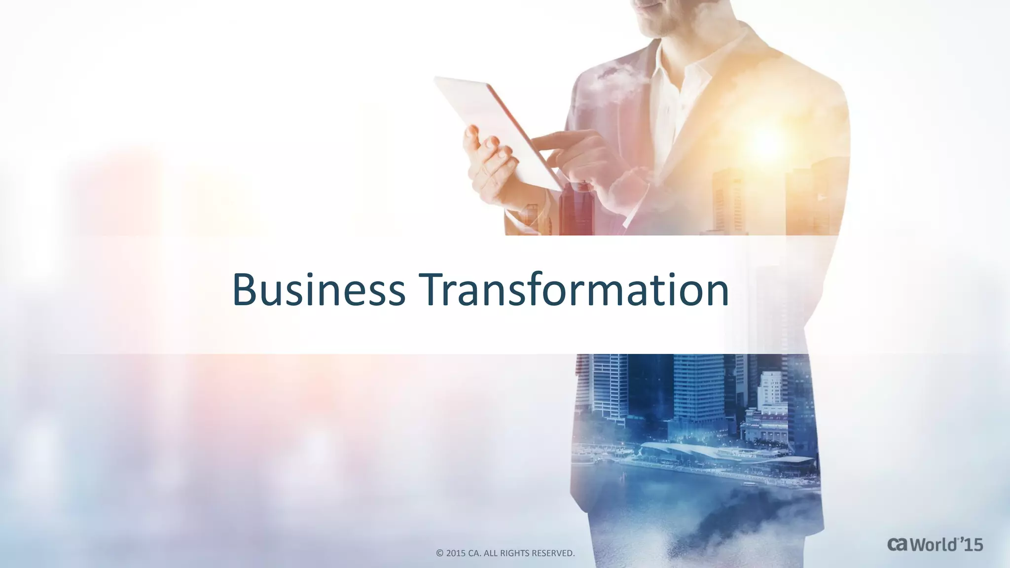 Business Transformation
© 2015 CA. ALL RIGHTS RESERVED.
 