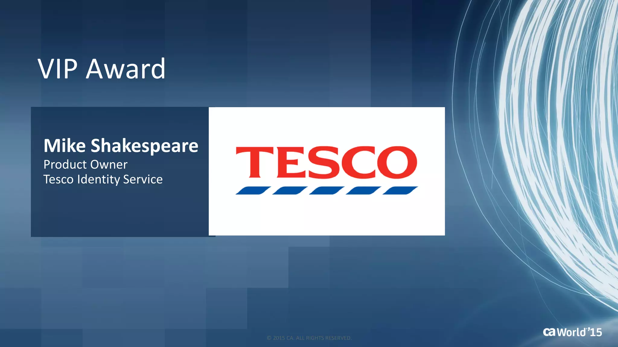 Mike Shakespeare
Product Owner
Tesco Identity Service
VIP Award
© 2015 CA. ALL RIGHTS RESERVED.
 