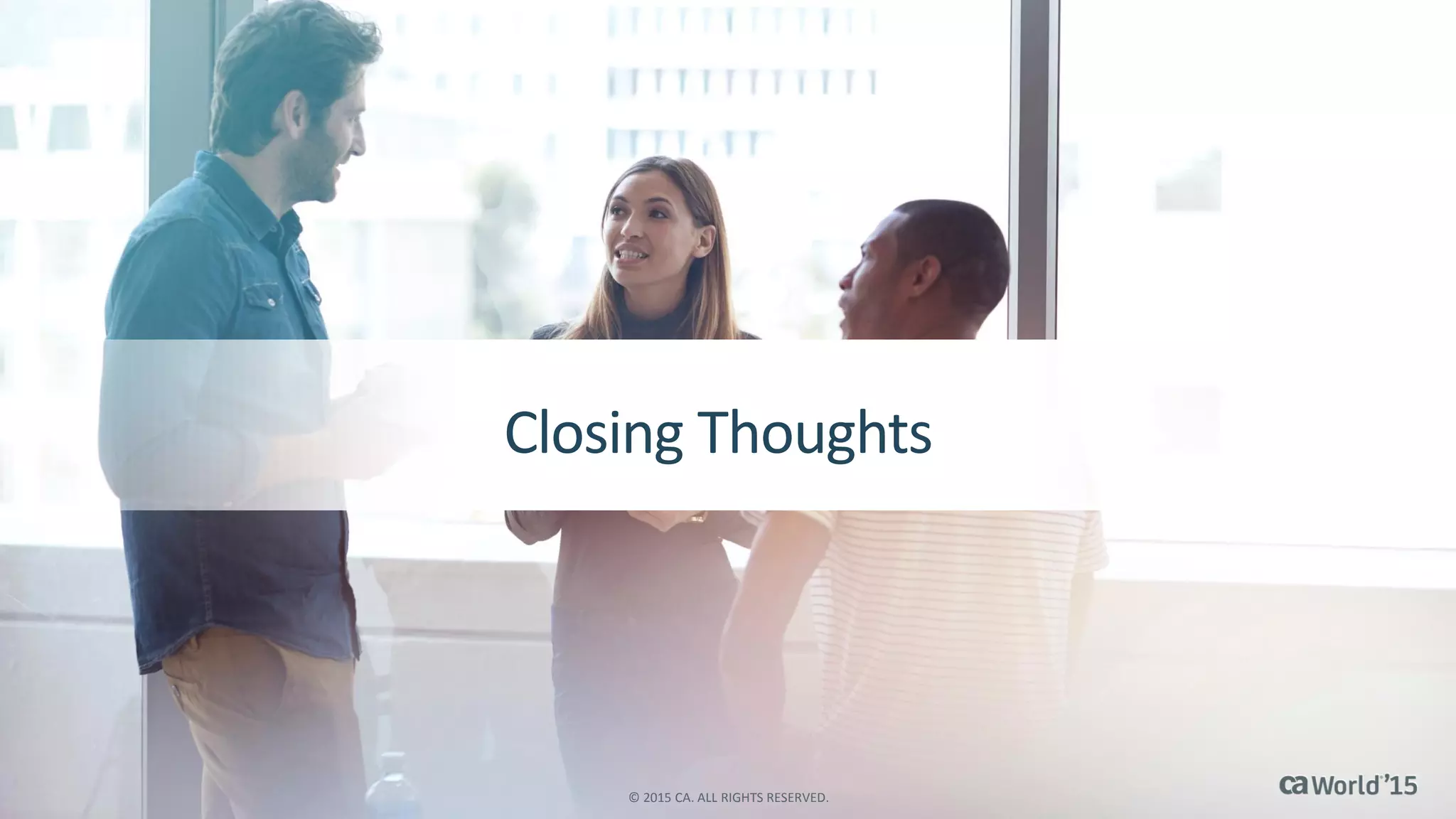 Closing Thoughts
© 2015 CA. ALL RIGHTS RESERVED.
 