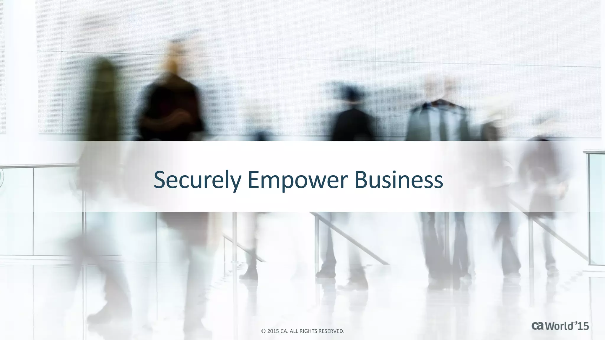 Securely Empower Business
© 2015 CA. ALL RIGHTS RESERVED.
 