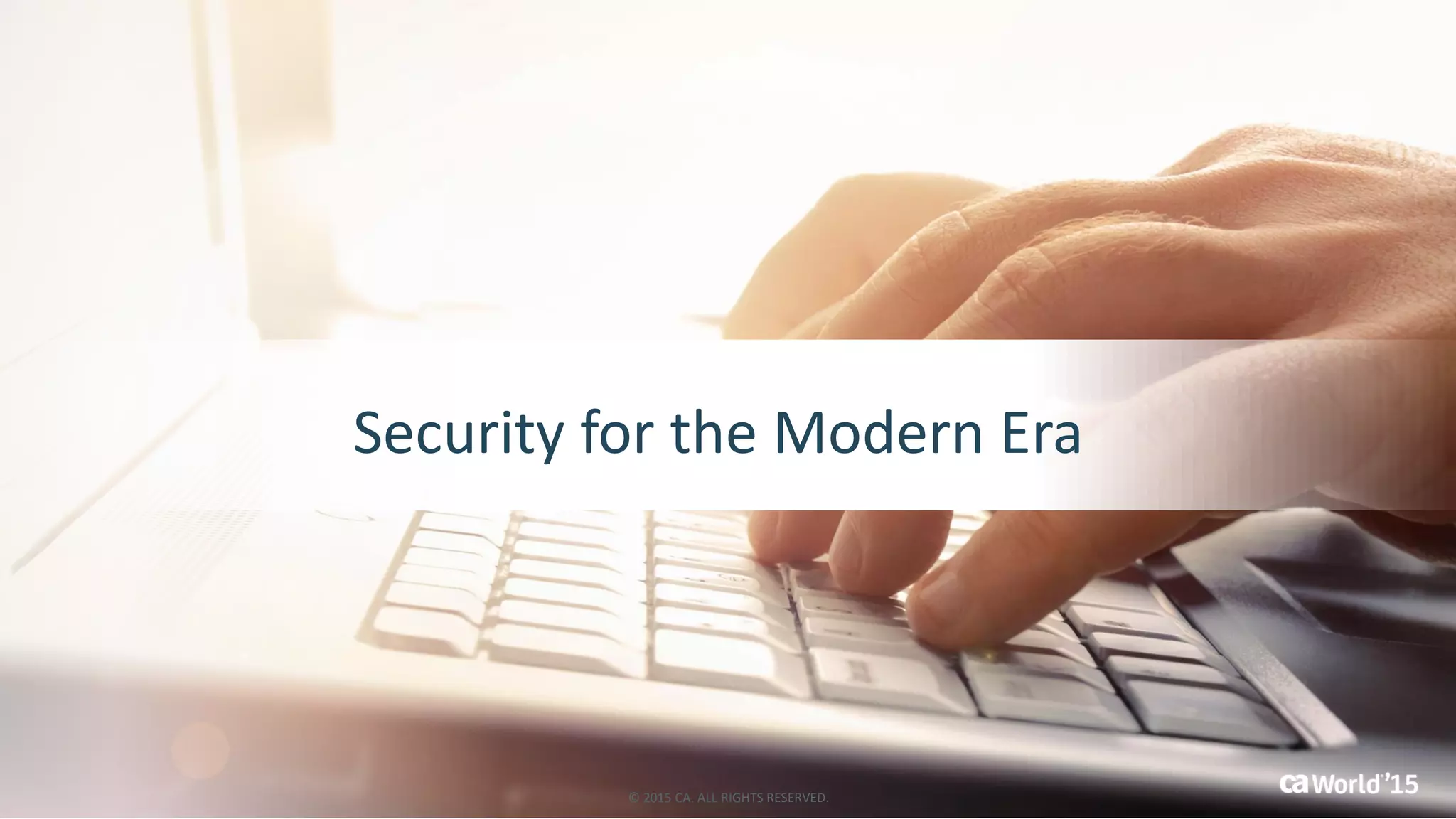 Security for the Modern Era
© 2015 CA. ALL RIGHTS RESERVED.
 