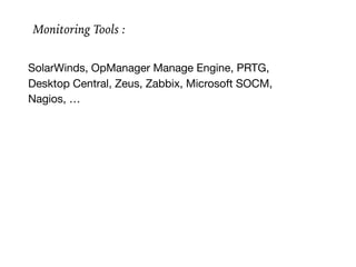SolarWinds, OpManager Manage Engine, PRTG,

Desktop Central, Zeus, Zabbix, Microsoft SOCM,

Nagios, …

Monitoring Tools :
 