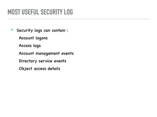 MOST USEFUL SECURITY LOG
! Security logs can contain :
Account logons
Access logs
Account management events
Directory service events
Object access details
 