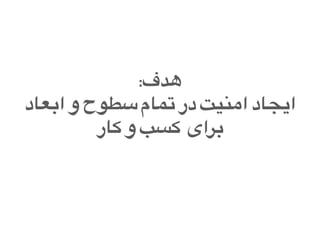 :‫هدف‬
‫ابعاد‬ ‫و‬ ‫سطوح‬ ‫تمام‬ ‫در‬ ‫امنیت‬ ‫ایجاد‬
‫کار‬ ‫و‬ ‫کسب‬ ‫برای‬
 