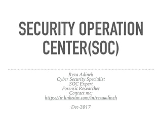 SECURITY OPERATION
CENTER(SOC)
Reza Adineh
Cyber Security Specialist
SOC Expert
Forensic Researcher
Contact me:  
https://ir.linkedin.com/in/rezaadineh
 
Dec-2017
 