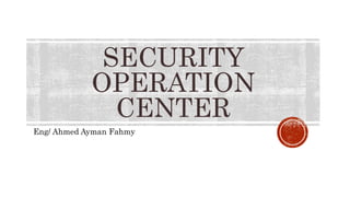 SECURITY
OPERATION
CENTER
Eng/ Ahmed Ayman Fahmy
 