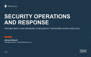 SECURITY OPERATIONS
AND RESPONSE
ORCHESTRATE YOUR DEFENSES THROUGHOUT THE ENTIRE ATTACK LIFECYCLE
Ahmed Sharaf
2016
Managing Director – Xband Enterprises, Inc.
 