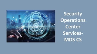 Security
Operations
Center
Services-
MDS CS
 