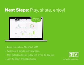 Next Steps: Play, share, enjoy!
www.alienvault.com
•	 Learn more about AlienVault USM
•	 Watch our 3-minute overview video
•	 Start detecting threats today with a free 30-day trial
•	 Join the Open Threat Exchange
 