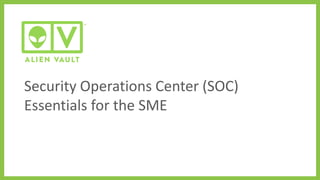 Security Operations Center (SOC)
Essentials for the SME
 