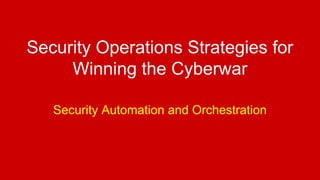 Security Operations Strategies for
Winning the Cyberwar
Security Automation and Orchestration
 
