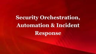 Security Orchestration,
Automation & Incident
Response
 