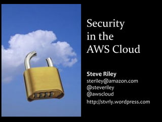 Security
in the
AWS Cloud

Steve Riley
steriley@amazon.com
@steveriley
@awscloud
http://stvrly.wordpress.com
 